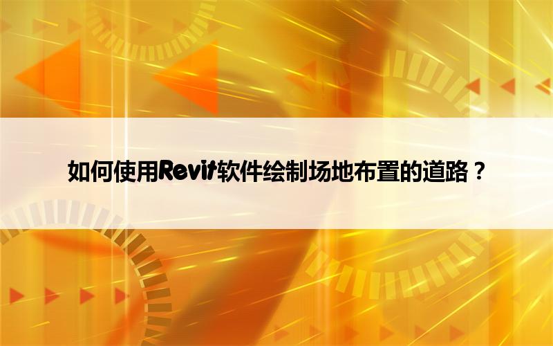 BIM,Revit中文网-如何使用Revit软件绘制场地布置的道路？