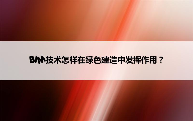BIM技术怎样在绿色建造中发挥作用? BIM,Revit中文网-BIM技术怎样在绿色建造中发挥作用?