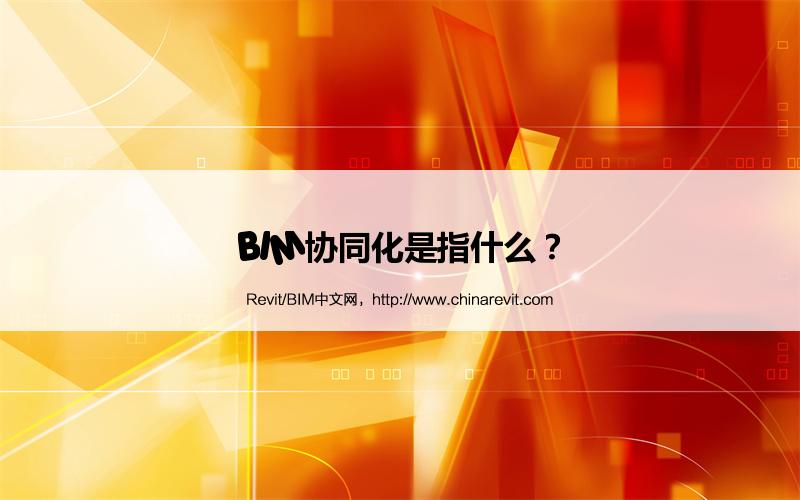 BIM协同化是指什么? BIM,Revit中文网-BIM协同化是指什么?