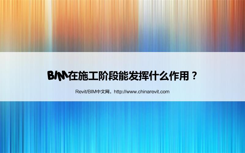 BIM在施工阶段能发挥什么作用? BIM,Revit中文网-BIM在施工阶段能发挥什么作用?