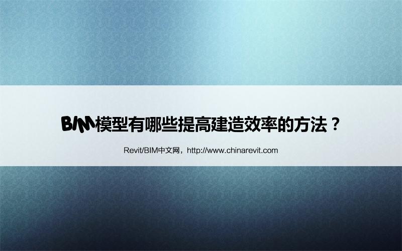 BIM,Revit中文网-BIM模型有哪些提高建造效率的方法？