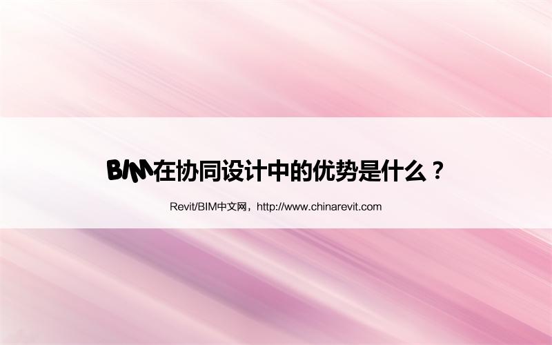 BIM,Revit中文网-BIM在协同设计中的优势是什么？