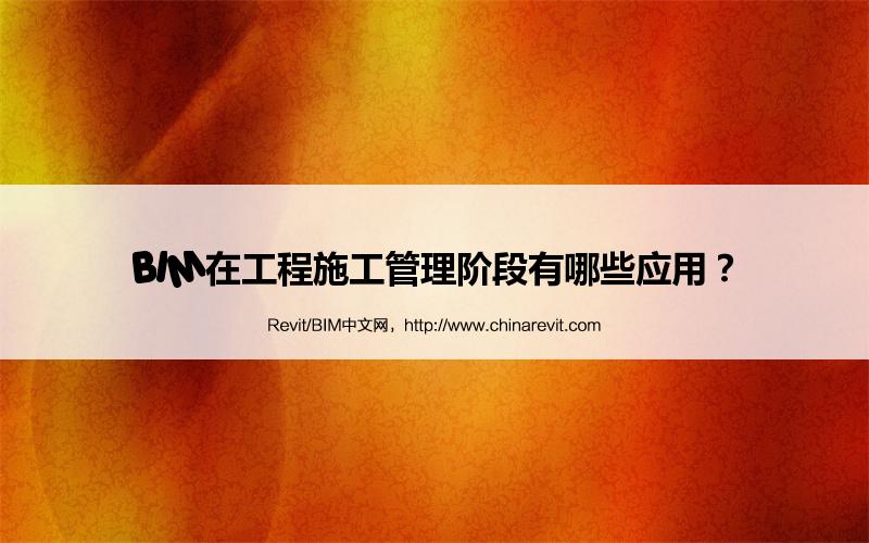 BIM,Revit中文网-BIM在工程施工管理阶段有哪些应用？