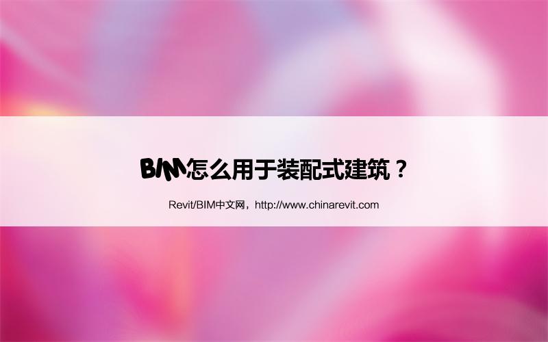 BIM,Revit中文网-BIM怎么用于装配式建筑？