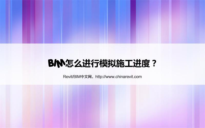 BIM,Revit中文网-BIM怎么进行模拟施工进度？