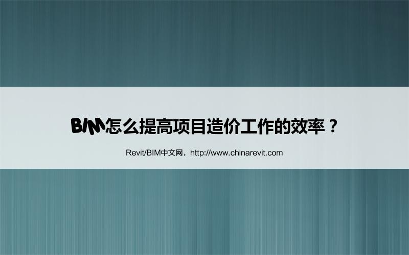 BIM,Revit中文网-BIM怎么提高项目造价工作的效率？