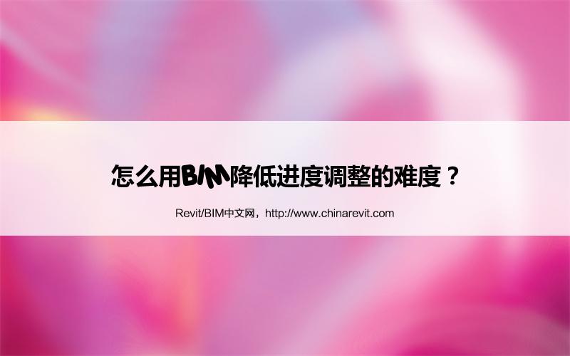 BIM,Revit中文网-怎么用BIM降低进度调整的难度？