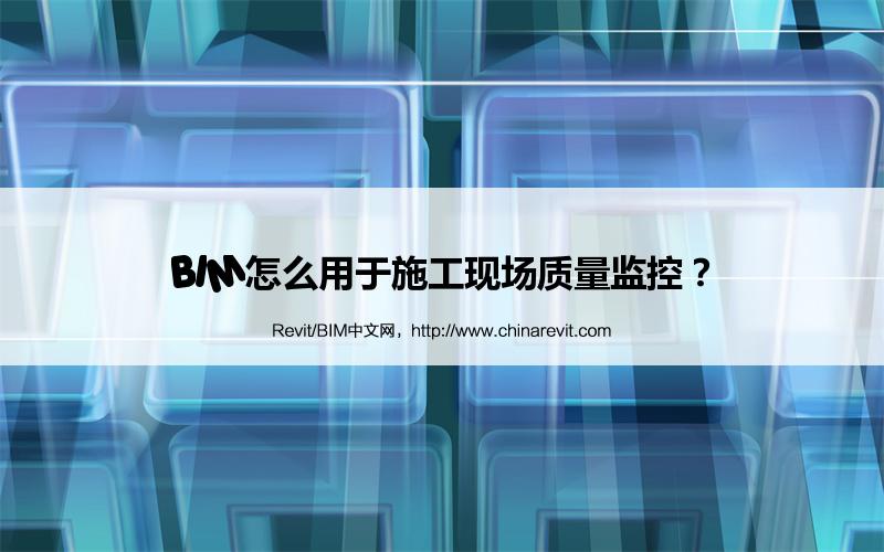 BIM,Revit中文网-BIM怎么用于施工现场质量监控？