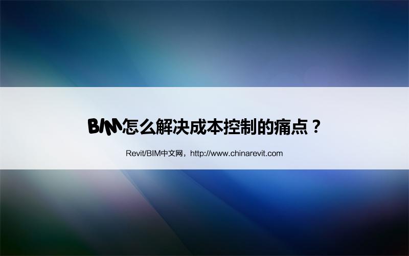 BIM,Revit中文网-BIM怎么解决成本控制的痛点？