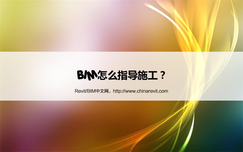 BIM,Revit中文网-BIM怎么指导施工？