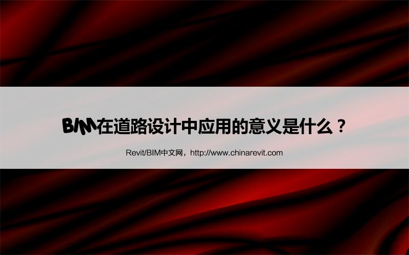 BIM,Revit中文网-BIM在道路设计中应用的意义是什么？