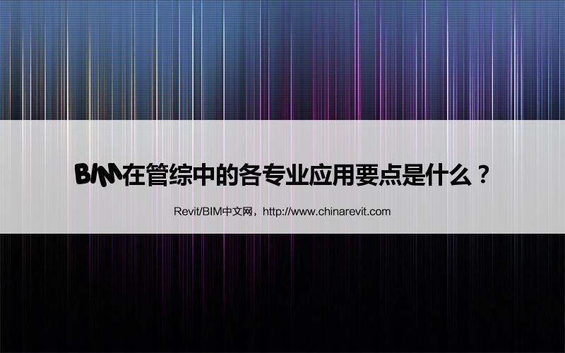 BIM,Revit中文网-BIM在管综中的各专业应用要点是什么？