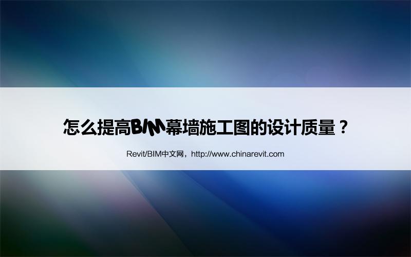 BIM,Revit中文网-怎么提高BIM幕墙施工图的设计质量？