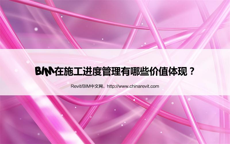 BIM,Revit中文网-BIM在施工进度管理有哪些价值体现？