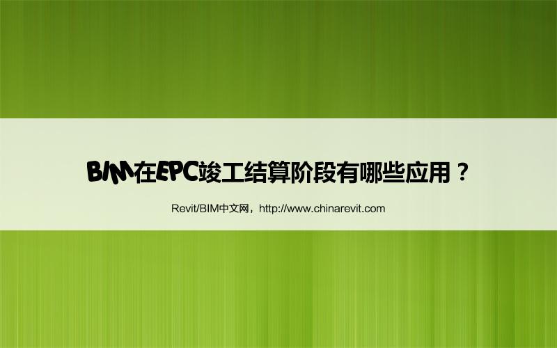 BIM,Revit中文网-BIM在EPC竣工结算阶段有哪些应用？