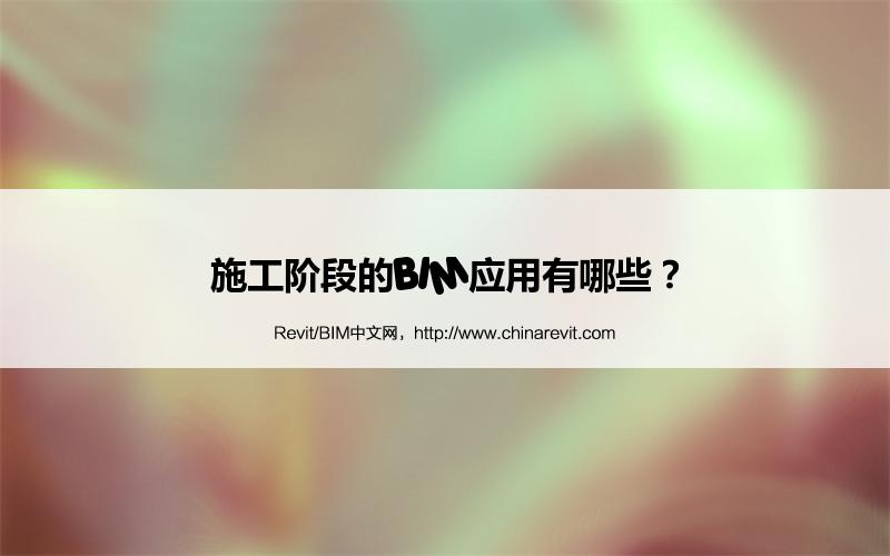 BIM,Revit中文网-施工阶段的BIM应用有哪些？