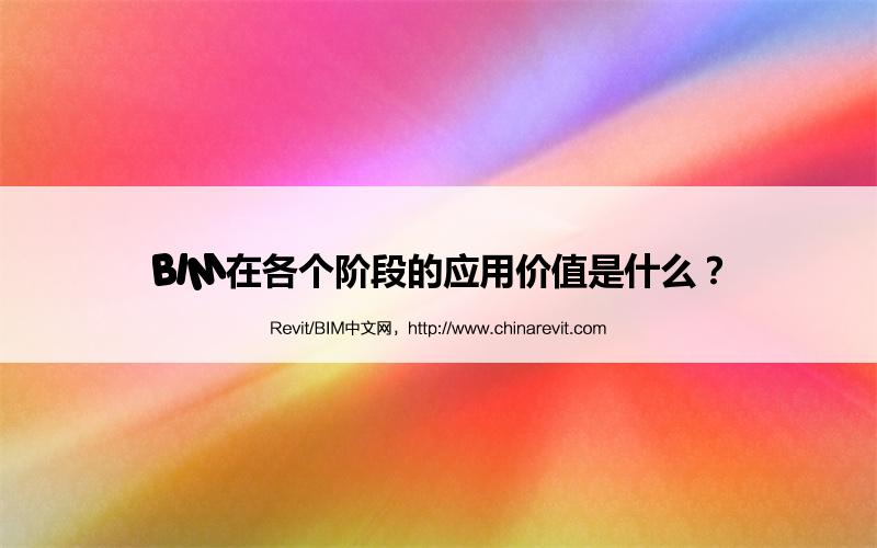 BIM,Revit中文网-BIM在各个阶段的应用价值是什么？