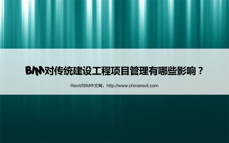 BIM,Revit中文网-BIM对传统建设工程项目管理有哪些影响？