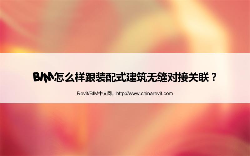 BIM,Revit中文网-BIM怎么样跟装配式建筑无缝对接关联？