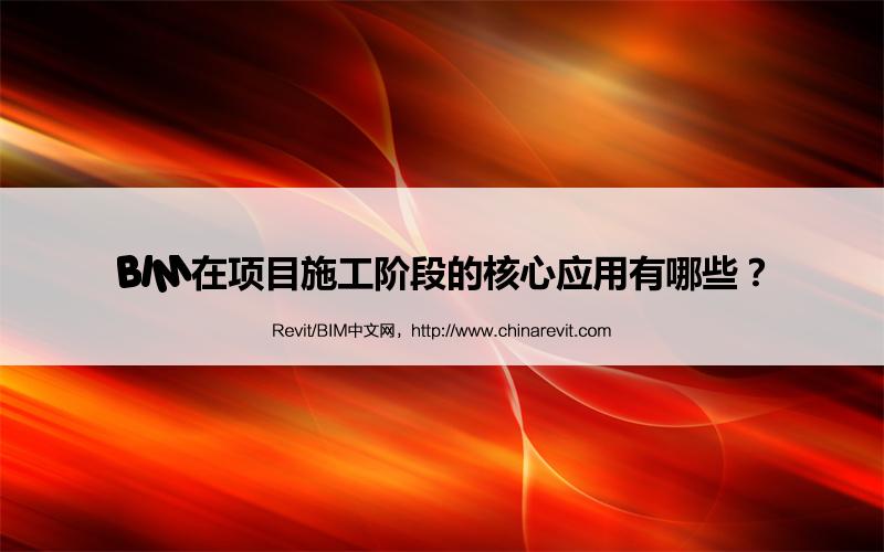 BIM,Revit中文网-BIM在项目施工阶段的核心应用有哪些？