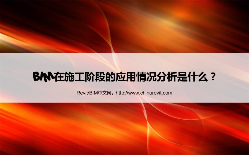 BIM,Revit中文网-BIM在施工阶段的应用情况分析是什么？
