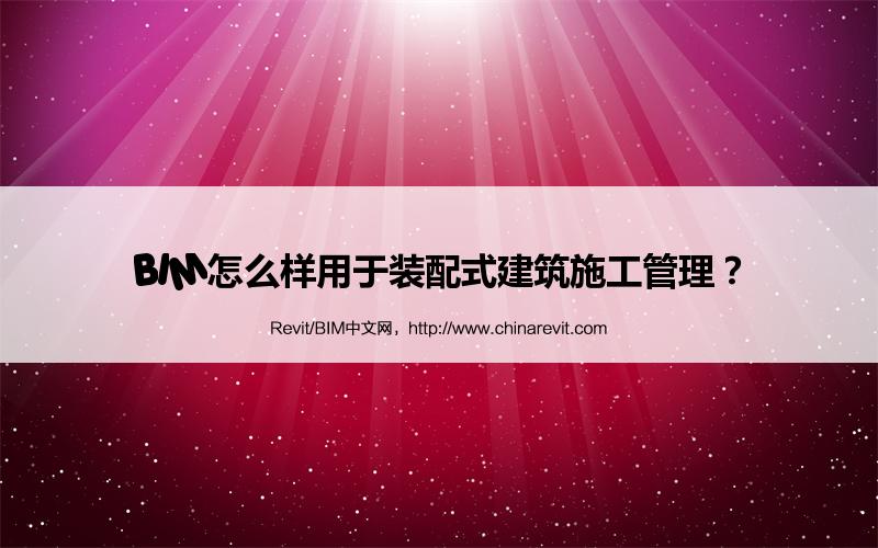 BIM,Revit中文网-BIM怎么样用于装配式建筑施工管理？