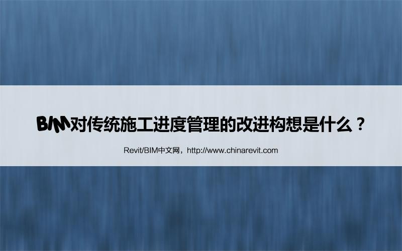 BIM,Revit中文网-BIM对传统施工进度管理的改进构想是什么？