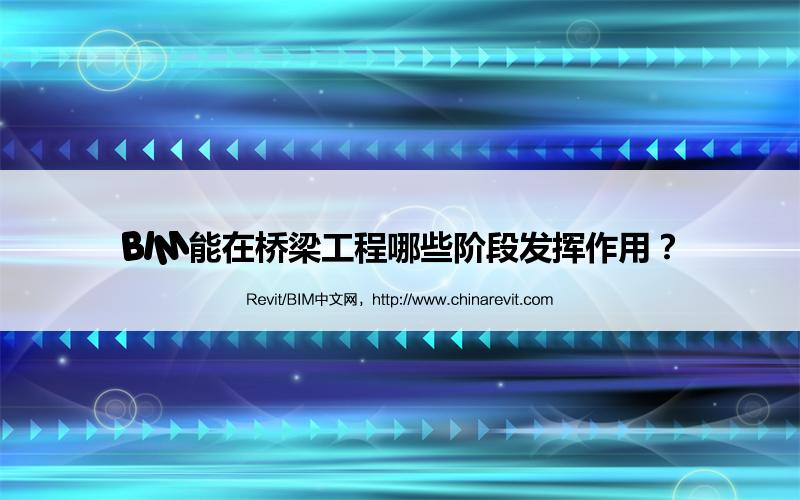 BIM,Revit中文网-BIM能在桥梁工程哪些阶段发挥作用？