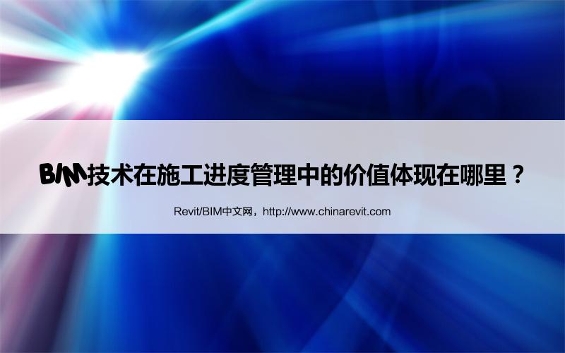 BIM,Revit中文网-BIM技术在施工进度管理中的价值体现在哪里？