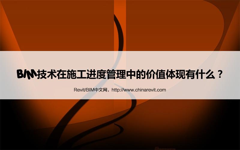 BIM,Revit中文网-BIM技术在施工进度管理中的价值体现有什么？