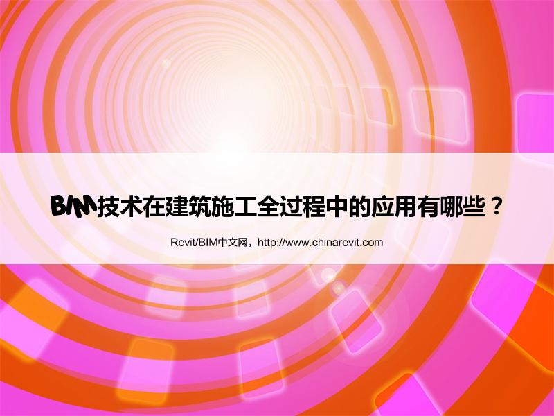 BIM,Revit中文网-BIM技术在建筑施工全过程中的应用有哪些？