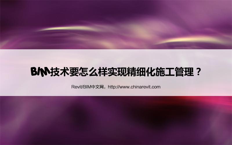 BIM,Revit中文网-BIM技术要怎么样实现精细化施工管理？