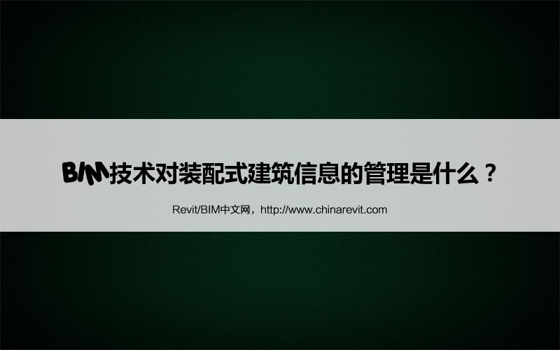 BIM,Revit中文网-BIM技术对装配式建筑信息的管理是什么？