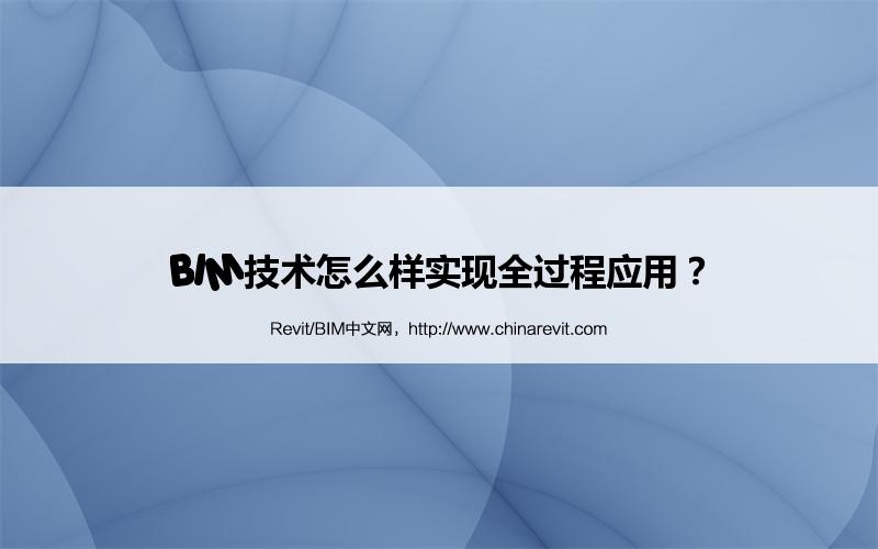 BIM,Revit中文网-BIM技术怎么样实现全过程应用？