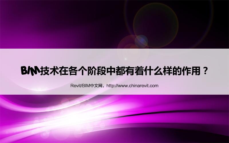 BIM,Revit中文网-BIM技术在各个阶段中都有着什么样的作用？