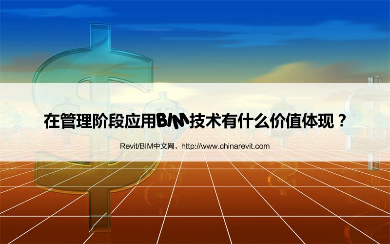 BIM,Revit中文网-在管理阶段应用BIM技术有什么价值体现？