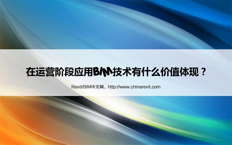 BIM,Revit中文网-在运营阶段应用BIM技术有什么价值体现？