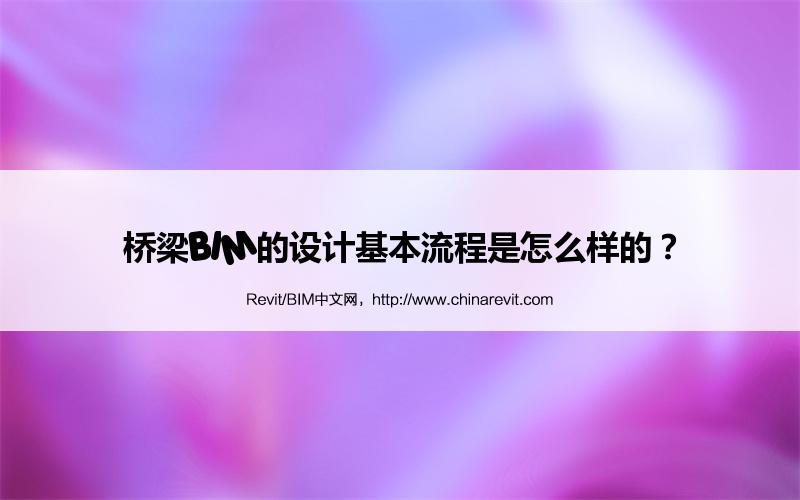BIM,Revit中文网-桥梁BIM的设计基本流程是怎么样的？