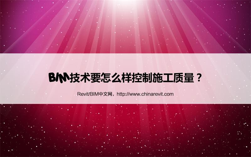 BIM,Revit中文网-BIM技术要怎么样控制施工质量？