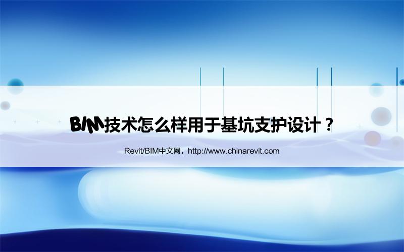 BIM,Revit中文网-BIM技术怎么样用于基坑支护设计？