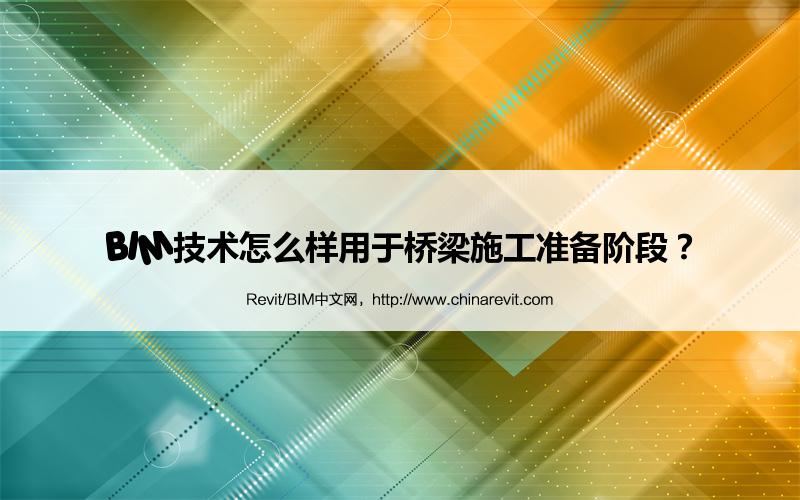 BIM,Revit中文网-BIM技术怎么样用于桥梁施工准备阶段？