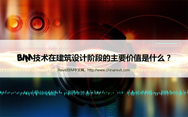 BIM,Revit中文网-BIM技术在建筑设计阶段的主要价值是什么？