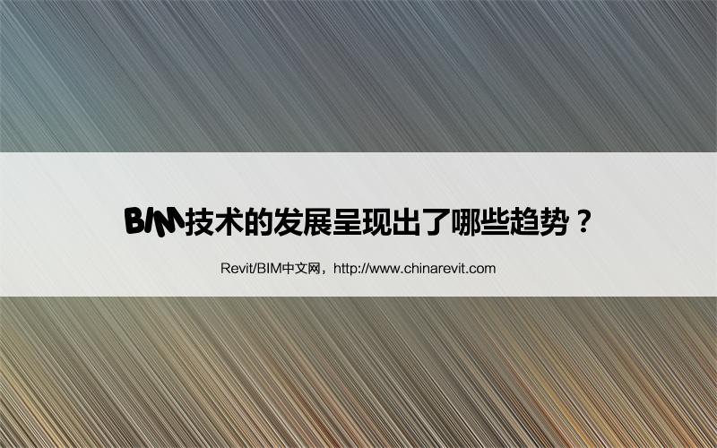 BIM,Revit中文网-BIM技术的发展呈现出了哪些趋势？