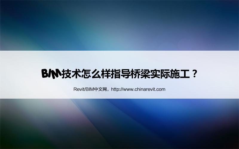BIM,Revit中文网-BIM技术怎么样指导桥梁实际施工？