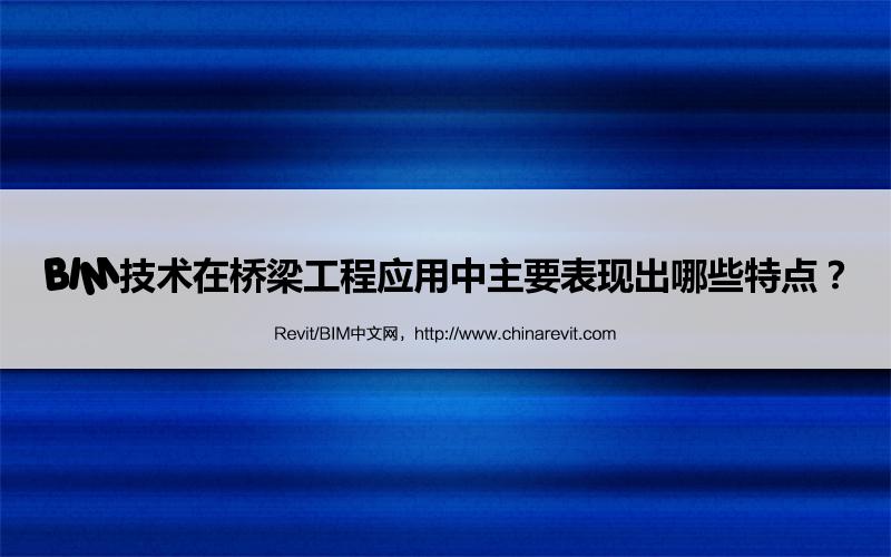 BIM,Revit中文网-BIM技术在桥梁工程应用中主要表现出哪些特点？