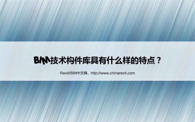 BIM,Revit中文网-BIM技术构件库具有什么样的特点？