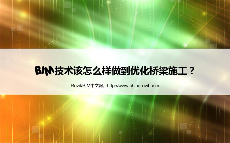 BIM,Revit中文网-BIM技术该怎么样做到优化桥梁施工？