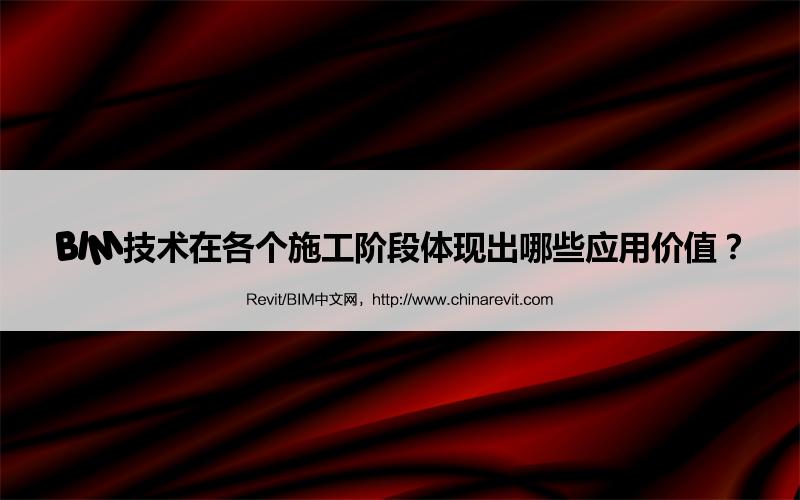 BIM,Revit中文网-BIM技术在各个施工阶段体现出哪些应用价值？