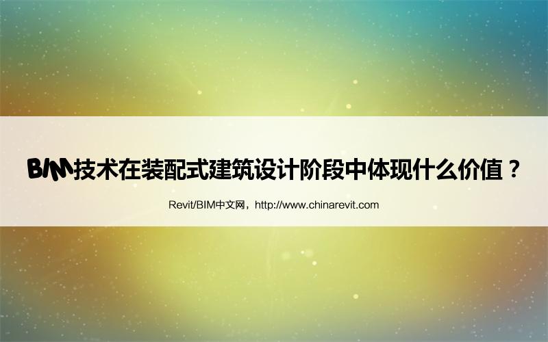 BIM,Revit中文网-BIM技术在装配式建筑设计阶段中体现什么价值？