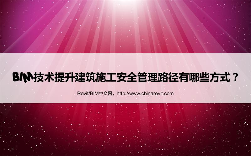 BIM,Revit中文网-BIM技术提升建筑施工安全管理路径有哪些方式？